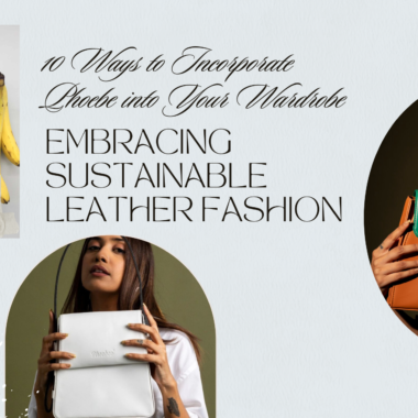 10 Ways to Incorporate Phoebe into Your Wardrobe: Embracing Sustainable Leather Fashion